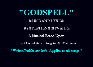  GODSPELL 

MUSIC AND LYRICS
BY STEPHEN SCHWARTZ
A Muaicsl Band Upon
The Gospel Amordmg to St. Matthew
'bWrimlPubliahcr Info. Applies to all comb '