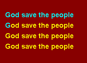 God save the people
God save the people

God save the people
God save the people