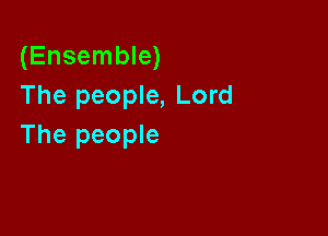 (Ensemble)
The people, Lord

The people