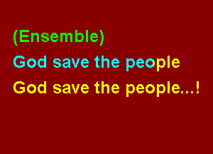 (Ensemble)
God save the people

God save the people...!