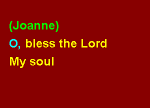 (Joanne)
O, bless the Lord

My soul