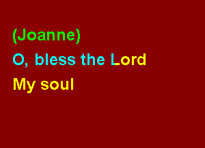 (Joanne)
O, bless the Lord

My soul