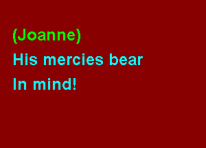 (Joanne)
His mercies bear

In mind!