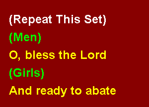 (Repeat This Set)
(Men)

0, bless the Lord
(Girls)
And ready to abate
