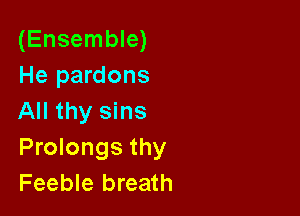 (Ensemble)
He pardons

All thy sins
Prolongs thy
Feeble breath