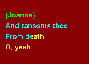 (Joanne)
And ransoms thee

From death
0, yeah...