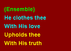 (Ensemble)
He clothes thee

With His love
Upholds thee
With His truth