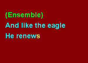 (Ensemble)
And like the eagle

He renews