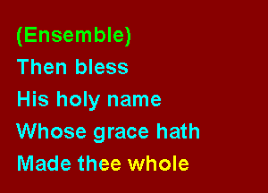 (Ensemble)
Then bless

His holy name
Whose grace hath
Made thee whole