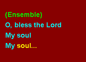 (Ensemble)
0, bless the Lord

My soul
My soul...