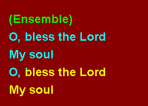 (Ensemble)
0, bless the Lord

My soul
0, bless the Lord
My soul