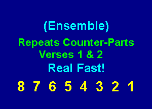 (Ensemble)
Repeats Counter-Parts

Verses 1 8g 2
Real Fast!

87654321