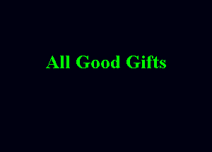 All Good Gifts