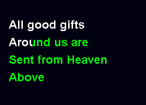 All good gifts
Around us are

Sent from Heaven
Above