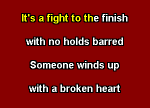 It's a fight to the finish

with no holds barred
Someone winds up

with a broken heart