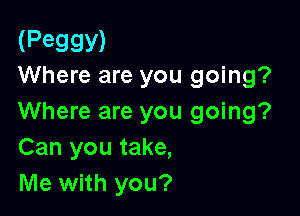 (P9993!)
Where are you going?

Where are you going?
Can you take,
Me with you?