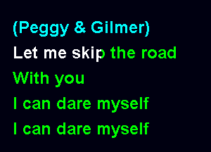 (Peggy 8g Gilmer)
Let me skip the road

With you
I can dare myself
I can dare myself
