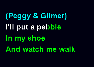(Peggy 8 Gilmer)
I'll put a pebble

In my shoe
And watch me walk