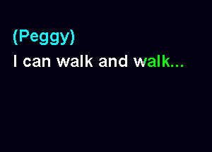 (Peggy)
I can walk and walk...