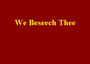 We Beseech Thee