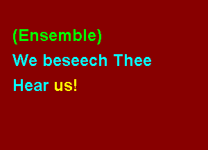 (Ensemble)
We beseech Thee

Hear us!