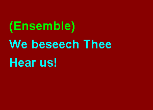 (Ensemble)
We beseech Thee

Hear us!