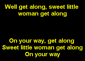 Well get along, sweet little
woman get along

On your way, get along
Sweet little woman get along
On your way