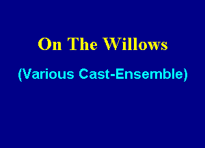 On The W illows

(Various Cast-Ensemble)