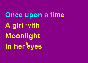 Once upon a time
A girl with

Moonlight
In her tEeyes
