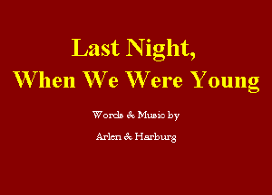 Last N ight,
W hen We W ere Y oung

Words 61 Mutt by
Arlen gQ Harburg