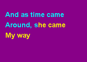 And as time came
Around, she came

My way