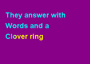 They answer with
Words and a

Clover ring