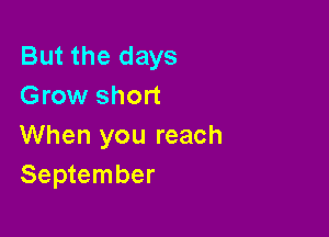 But the days
Grow short

When you reach
September