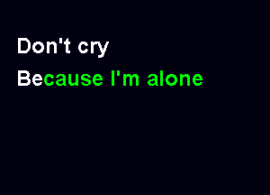 Don't cry
Because I'm alone