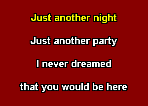 Just another night

Just another party

I never dreamed

that you would be here