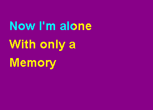 Now I'm alone
With only a

Memory