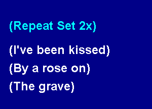 (Repeat Set 2x)

(I've been kissed)

(By a rose on)
(The grave)
