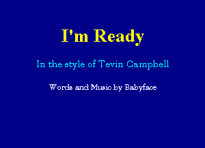 I'm Ready

In the style of Tevm Campbell

Words and Munc by Babyfsoc