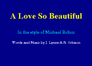 A Love So Beautiful

In the style of Michael Bolton

Words and Music by J. Lynnc 3c R. Orbison