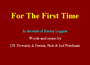 For The First Time

In tho Mylo of K(mny Lnggins
Words and music by

1N. Howard ADmnis, Rich 3c Jud Friedman