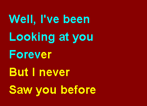 Well, I've been
Looking at you

Forever
But I never
Saw you before