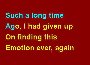 Such a long time
Ago, I had given up
On finding this

Emotion ever, again