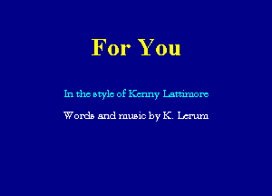 For You

In the style of Km'my Lammom
Words and music by K Lcrum
