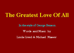 The Greatest Love Of All

In tho Mylo of George Bmon
Words and Music by

LindaCmodchichscl Msasm'