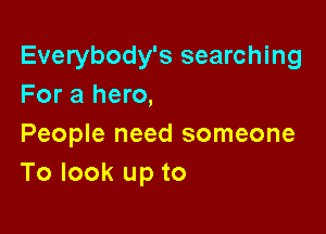 Everybody's searching
For a hero,

People need someone
To look up to
