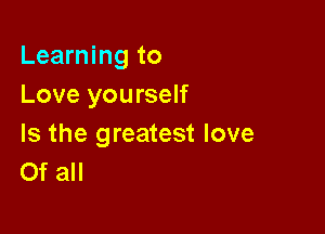 Learning to
Love yourself

Is the greatest love
Of all