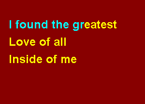 I found the greatest
Love of all

Inside of me