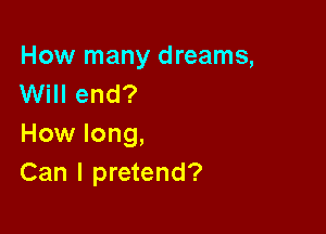 How many dreams,
Will end?

How long,
Can I pretend?