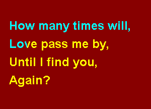 How many times will,
Love pass me by,

Until I find you,
Again?