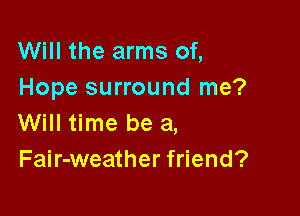 Will the arms of,
Hope surround me?

Will time be a,
Fair-weather friend?